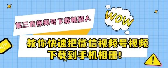 第三方视频号下载机器人教你快速把微信视频号视频下载到手机相册！