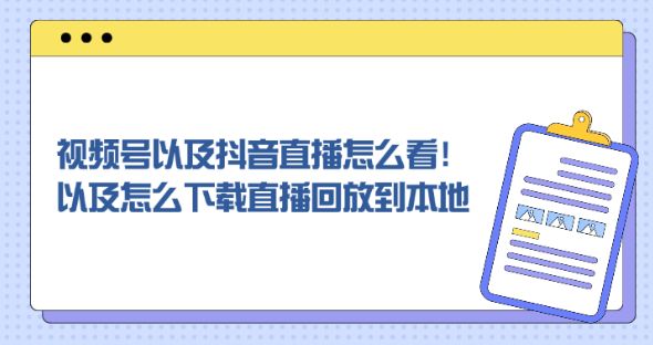 视频号以及抖音直播回放都在哪里看？以及怎么下载直播回放到本地！