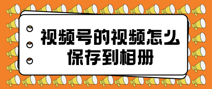 视频号的视频怎么保存到相册?用视频下载机器人只需三步!
