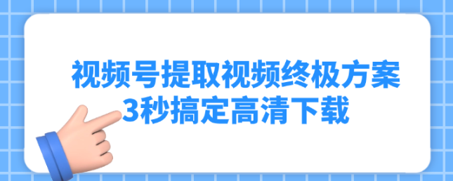 2025年8月亲测有效！视频号提取视频终极方案，3秒搞定高清下载！