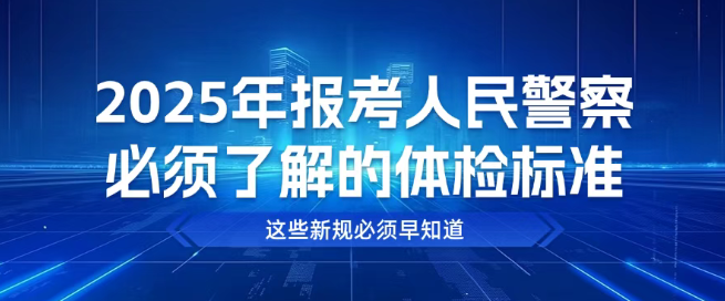 2025年报考人民警察必须了解的体检标准,家长一定要看!