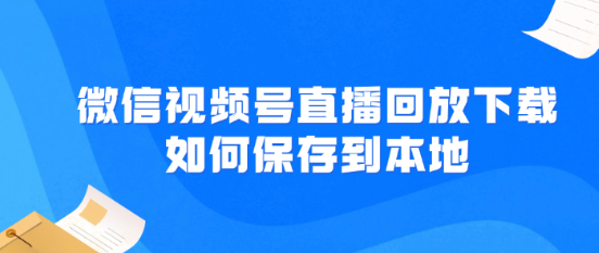 微信视频号直播回放怎么下载保存视频到本地相册？
