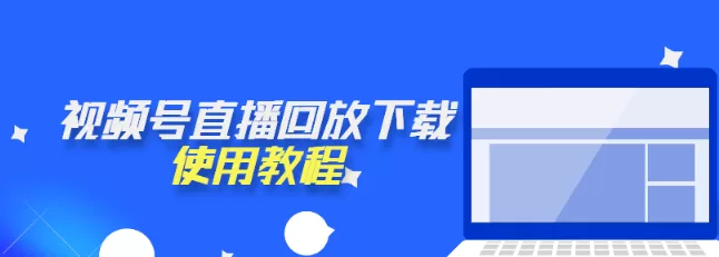 视频号直播回放下载使用教程？教你快速下载视频号的直播内容