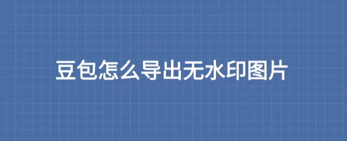 豆包怎么导出无水印图片？手机就能做，不需要电脑
